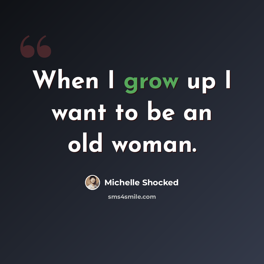 “When I grow up I want to be an old woman.” quote by Michelle Shocked