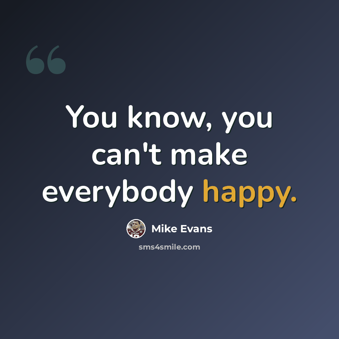 “You know, you can't make everybody happy.” quote by Mike Evans