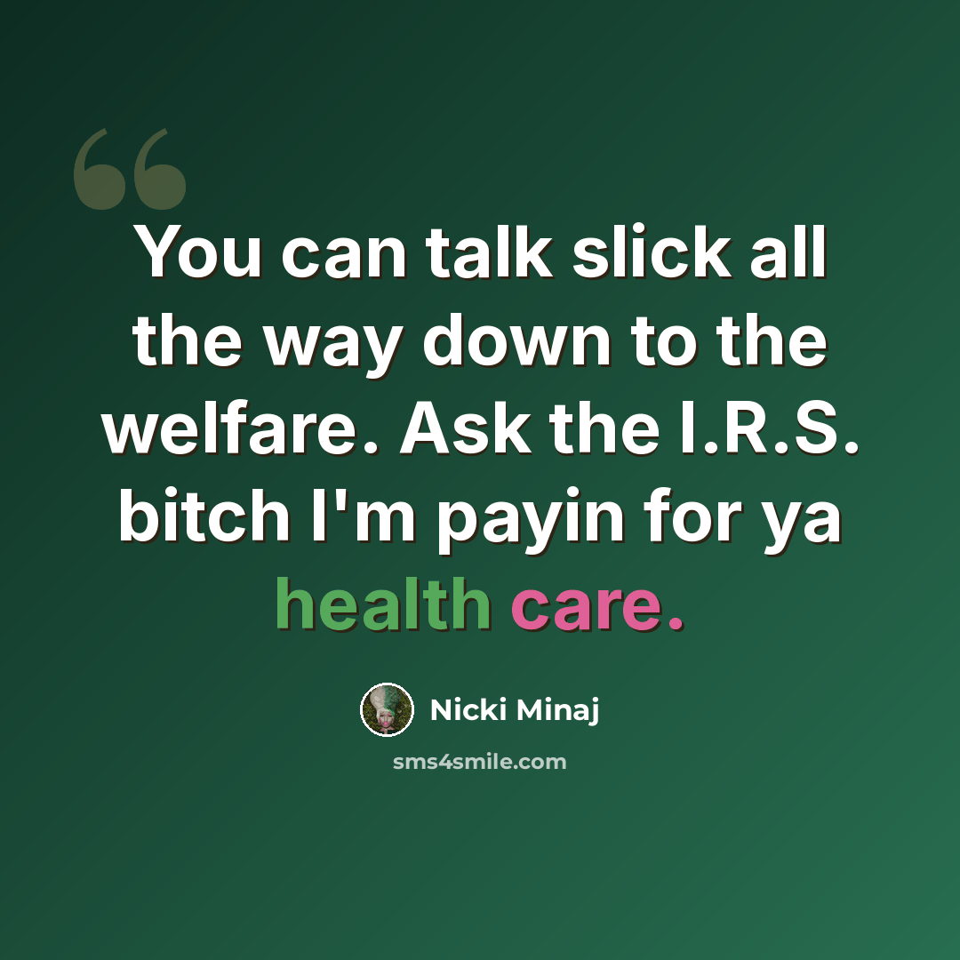 “You can talk slick all the way down to the welfare. Ask the I.R.S. bitch I'm payin for ya health care.” quote by Nicki Minaj