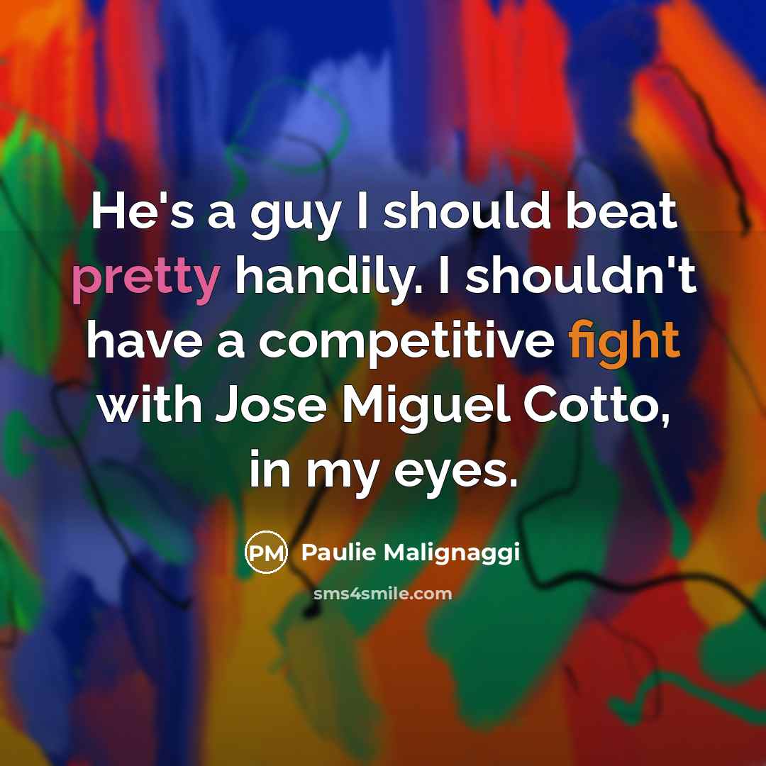 “He's a guy I should beat pretty handily. I shouldn't have a competitive fight with Jose Miguel Cotto, in my eyes.” quote by Paulie Malignaggi