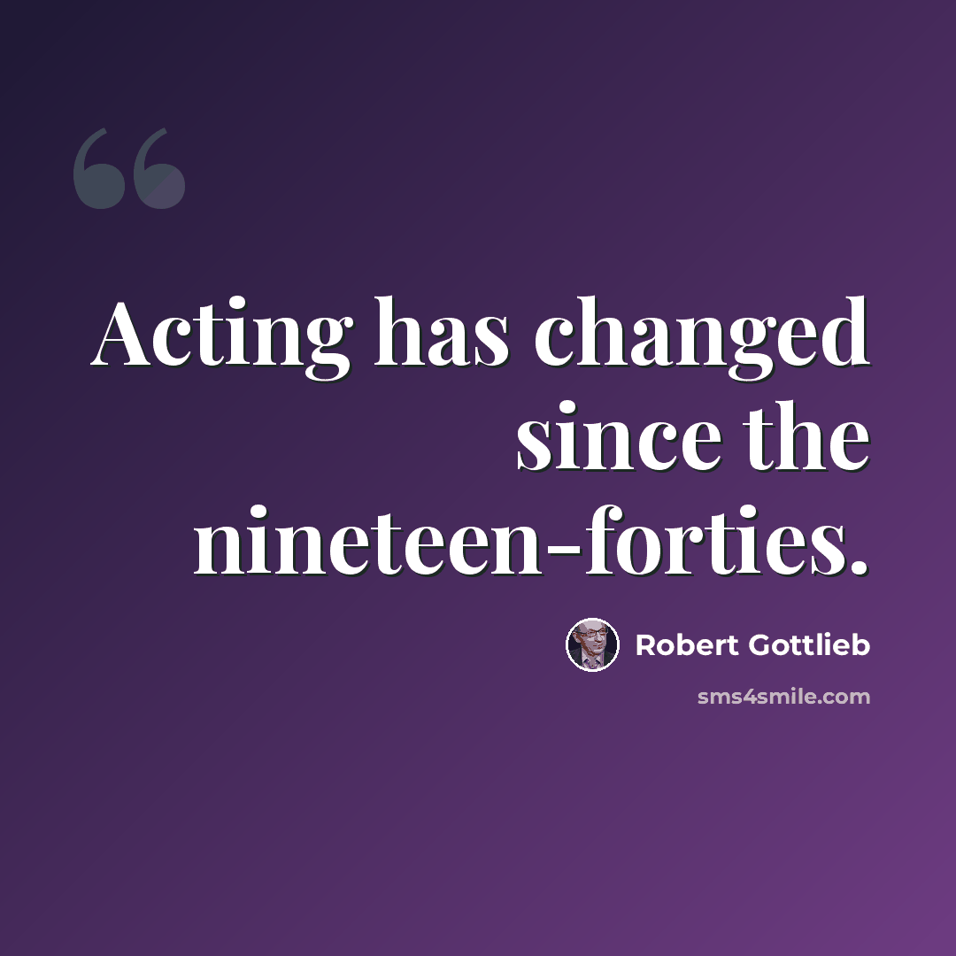 “Acting has changed since the nineteen-forties.” quote by Robert Gottlieb