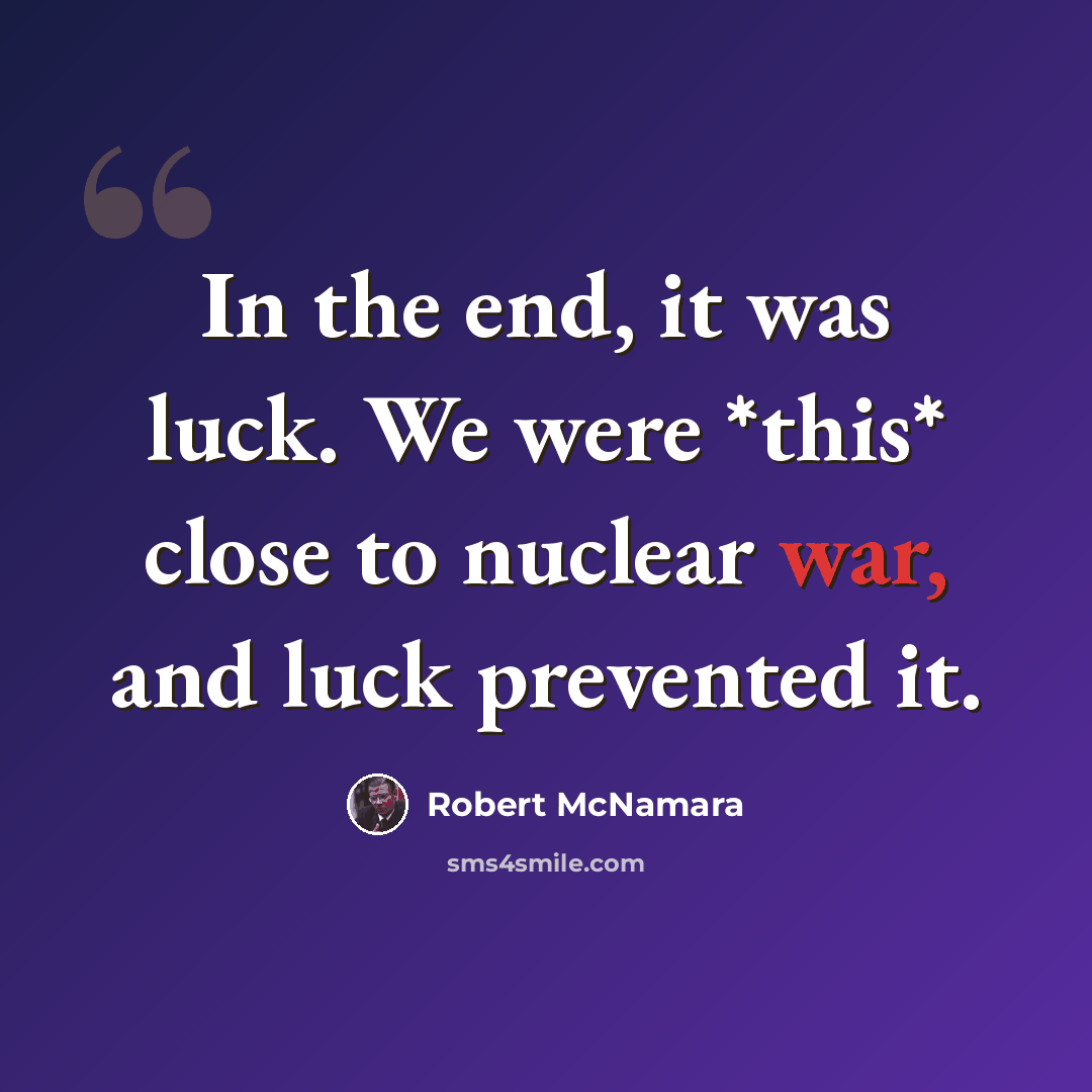“In the end, it was luck. We were *this* close to nuclear war, and luck prevented it.” quote by Robert McNamara