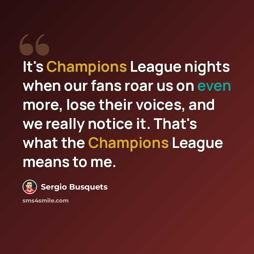 “It's Champions League nights when our fans roar us on even more, lose their voices, and we really notice it. That's what the Champions League means to me.” quote by Sergio Busquets