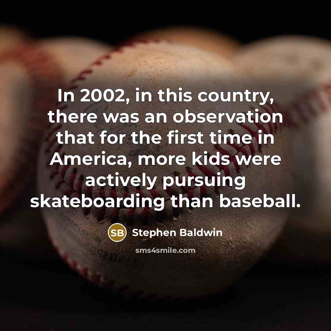 “In 2002, in this country, there was an observation that for the first time in America, more kids were actively pursuing skateboarding than baseball.” quote by Stephen Baldwin