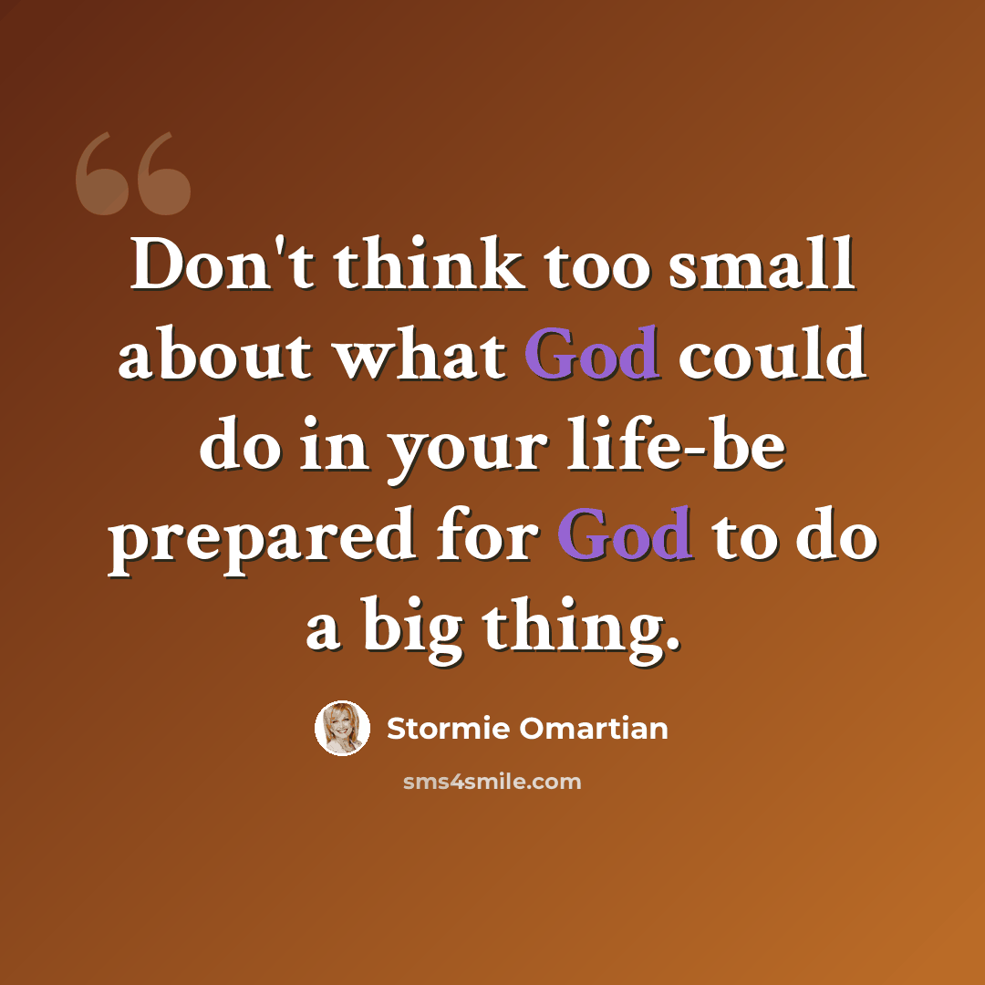 “Don't think too small about what God could do in your life-be prepared for God to do a big thing.” quote by Stormie Omartian