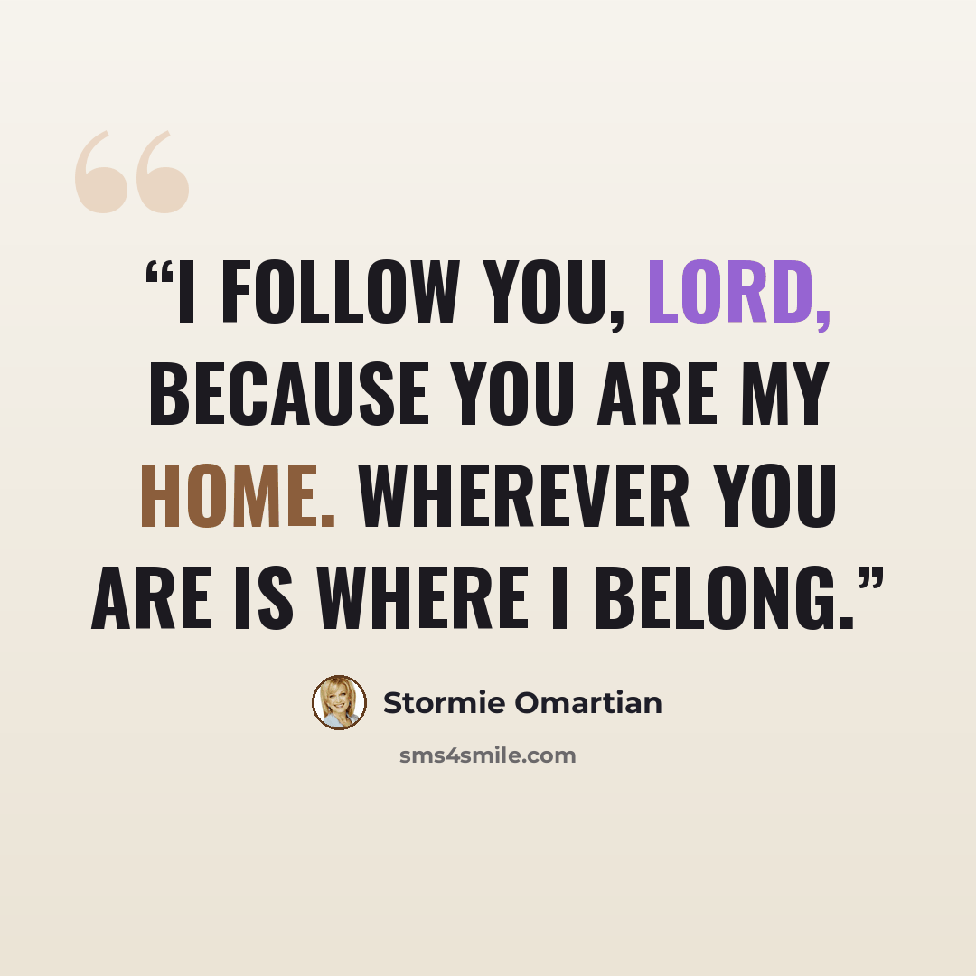 “I follow You, Lord, because You are my home. Wherever You are is where I belong.” quote by Stormie Omartian