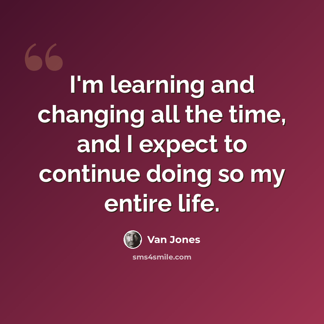 “I'm learning and changing all the time, and I expect to continue doing so my entire life.” quote by Van Jones