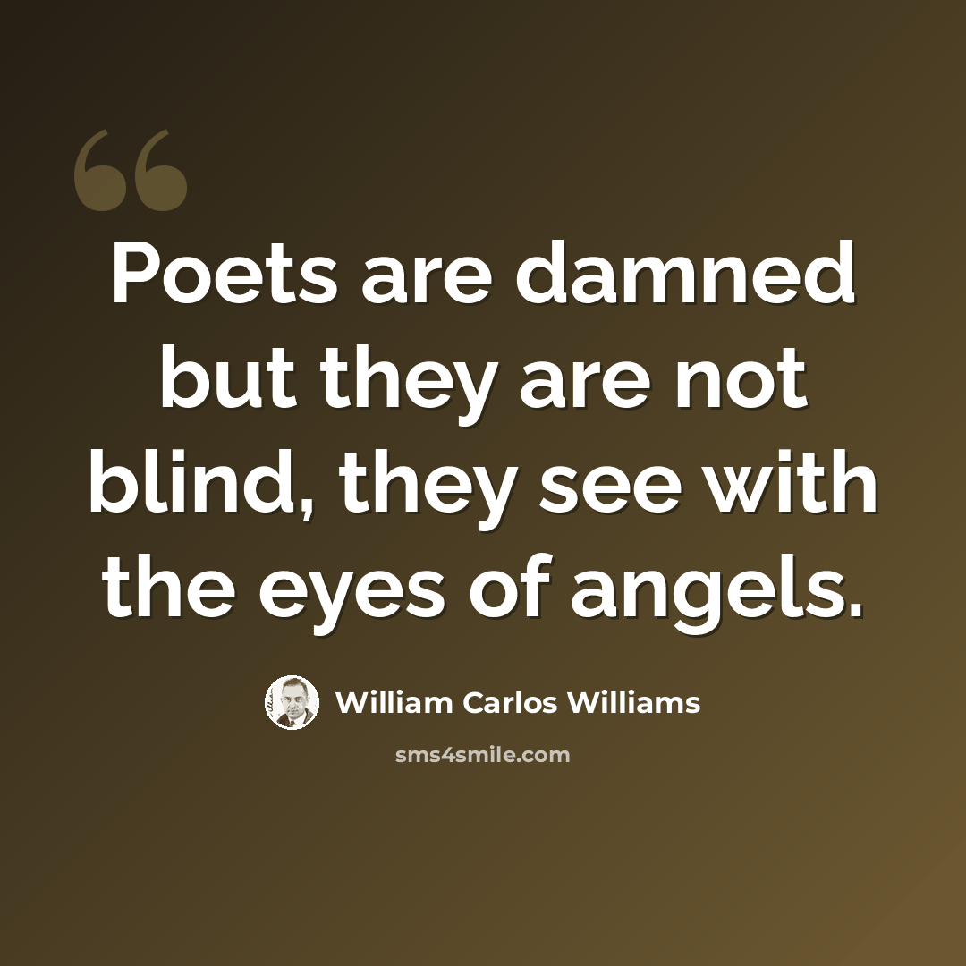 “Poets are damned but they are not blind, they see with the eyes of angels.” quote by William Carlos Williams