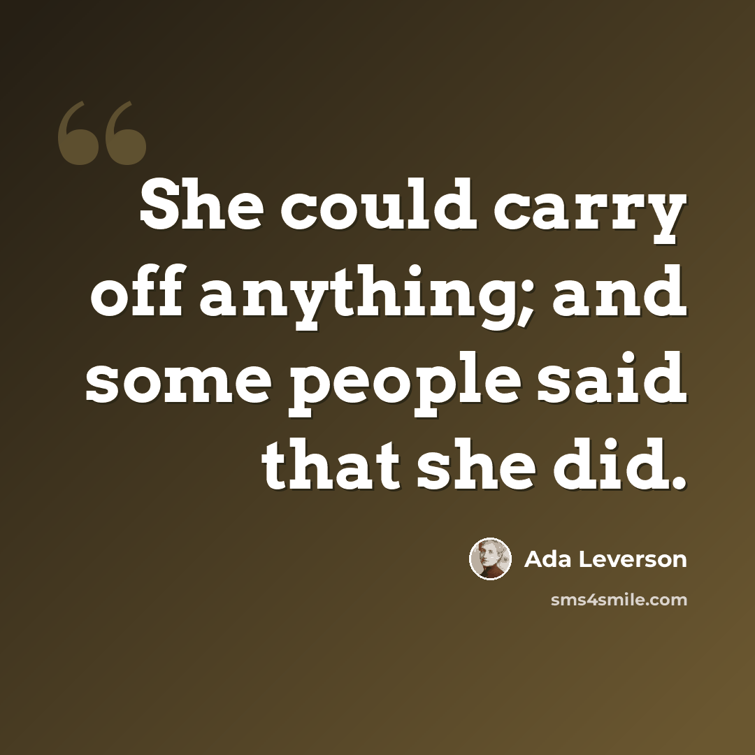 “She could carry off anything; and some people said that she did.” quote by Ada Leverson