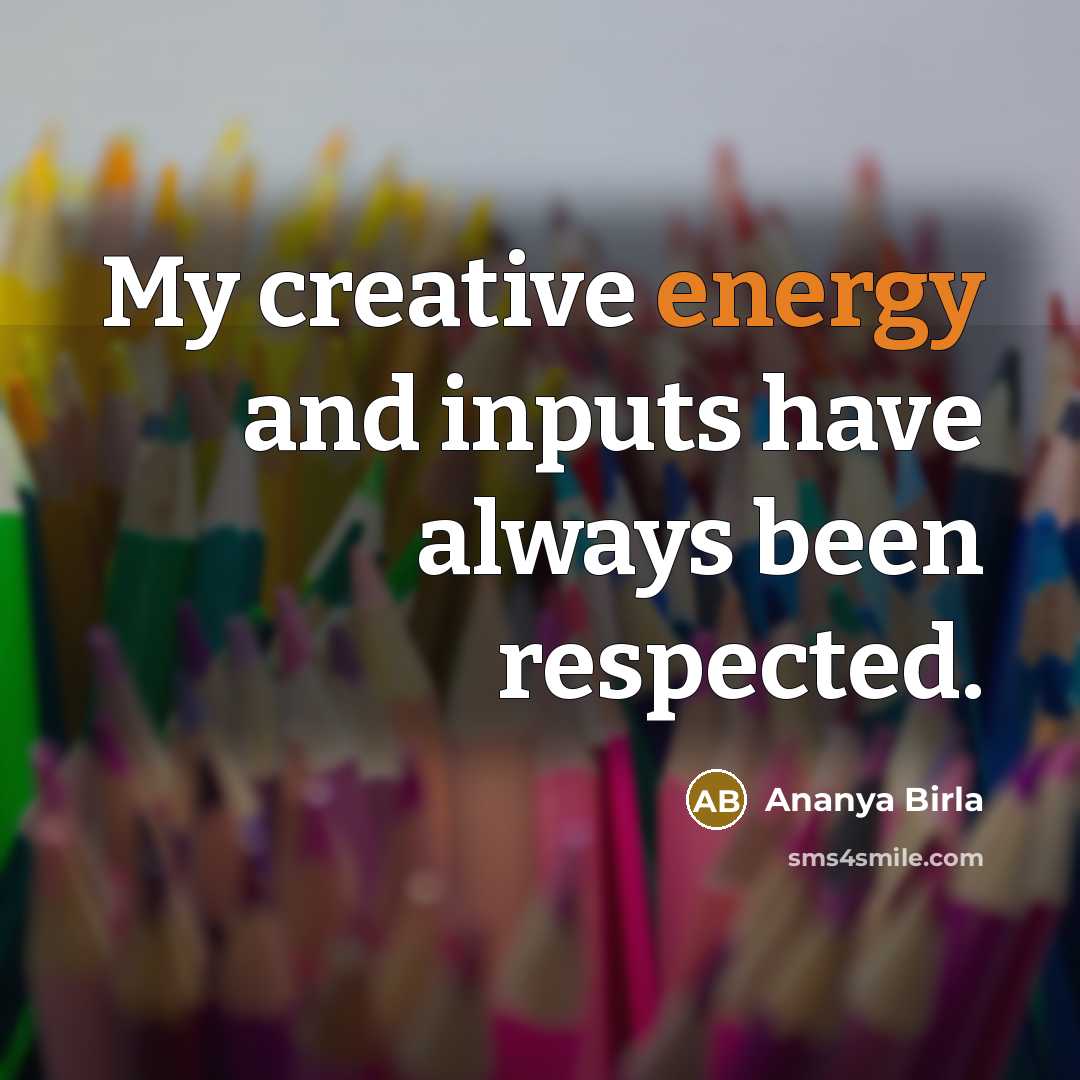 “My creative energy and inputs have always been respected.” quote by Ananya Birla