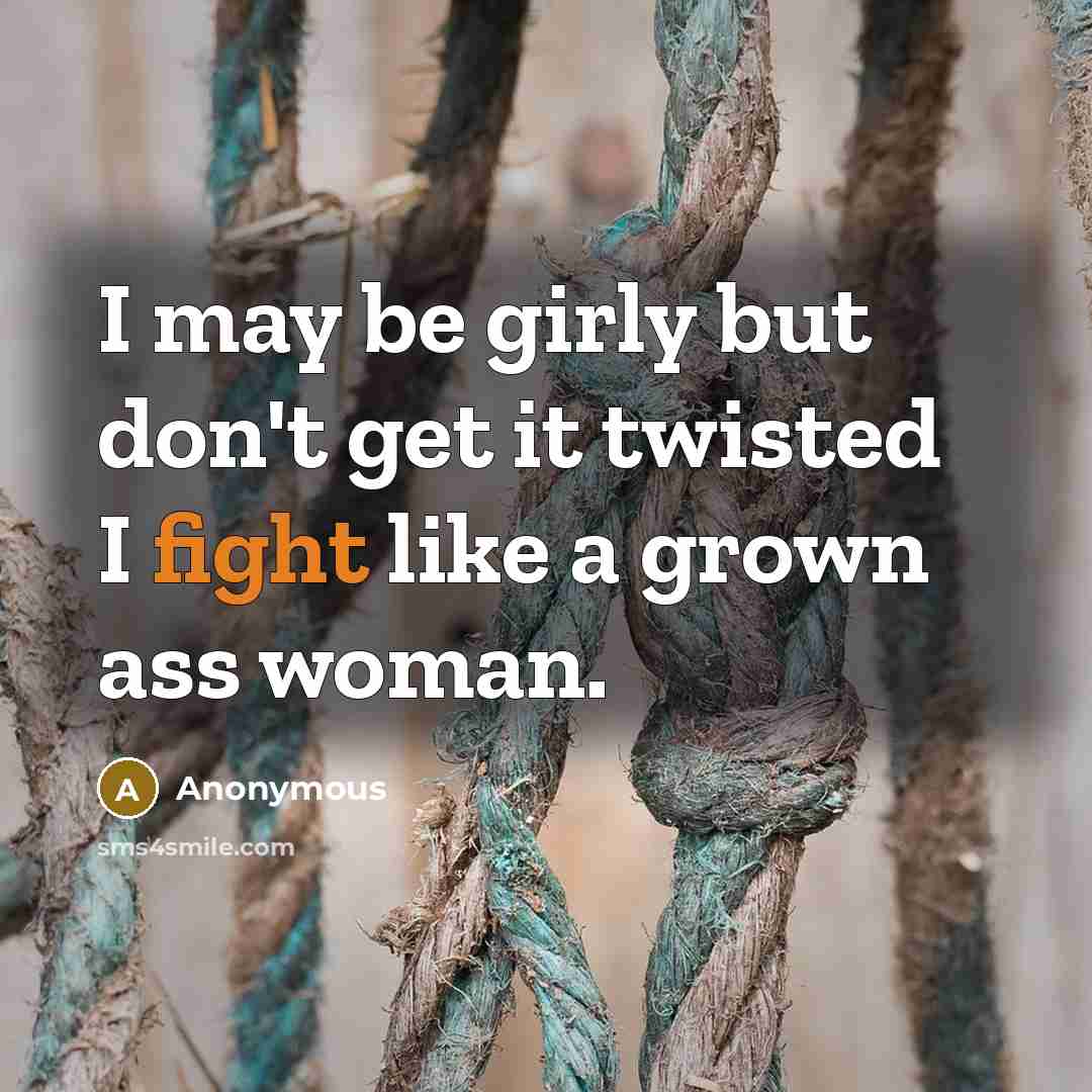 “I may be girly but don't get it twisted I fight like a grown ass woman.” quote by Anonymous