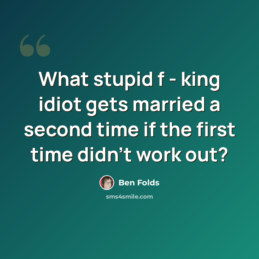 “What stupid f - king idiot gets married a second time if the first time didn't work out?” quote by Ben Folds