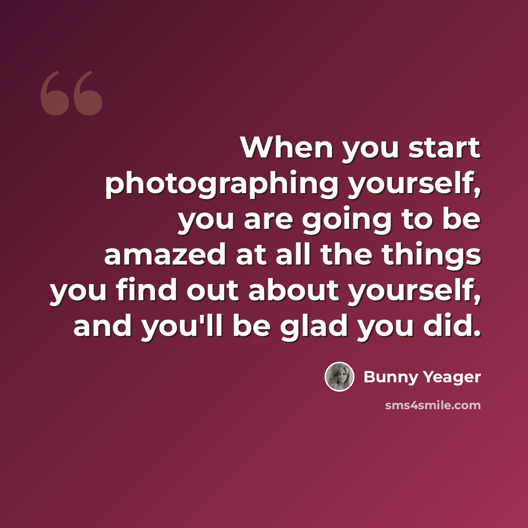 “When you start photographing yourself, you are going to be amazed at all the things you find out about yourself, and you'll be glad you did.” quote by Bunny Yeager