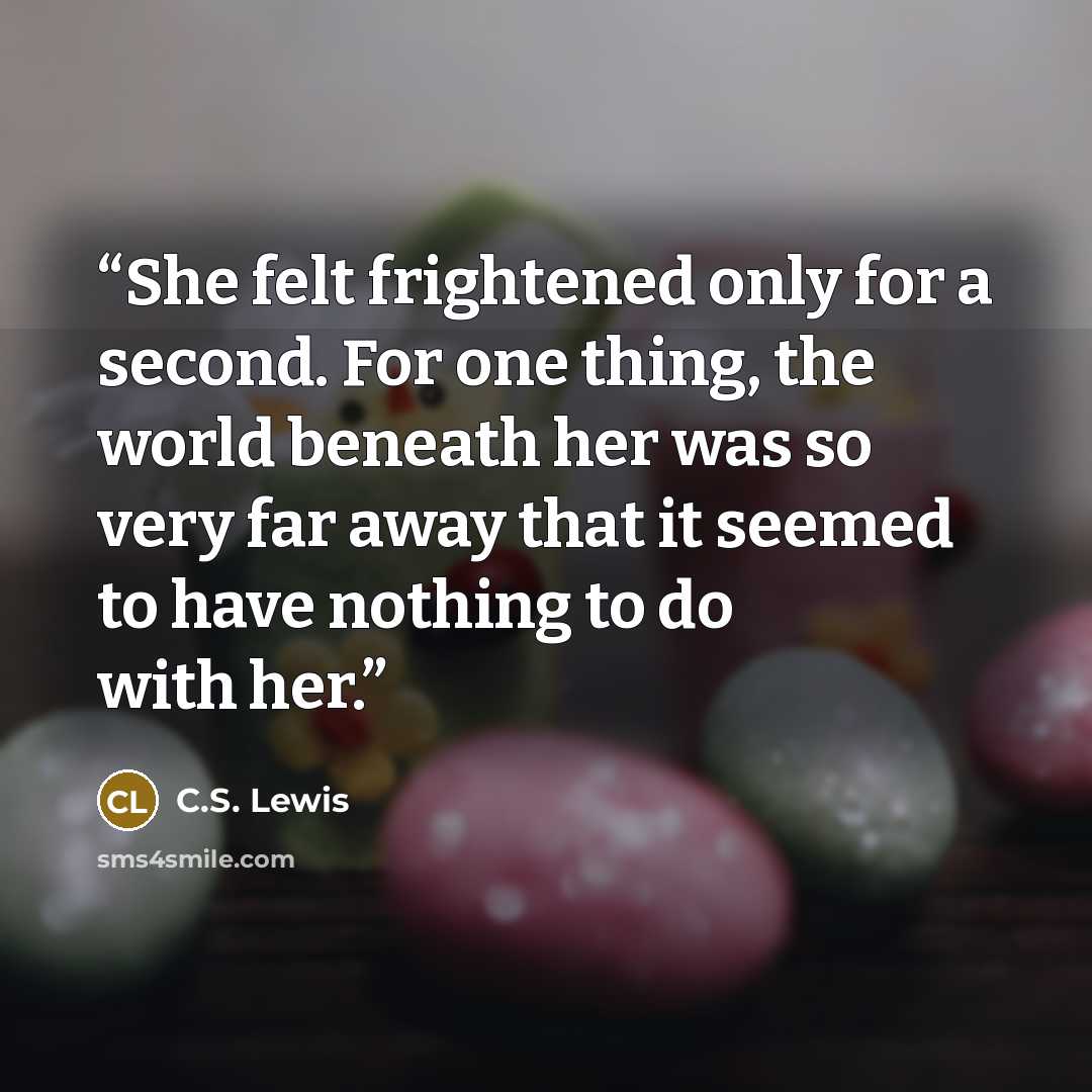 “She felt frightened only for a second. For one thing, the world beneath her was so very far away that it seemed to have nothing to do with her.” quote by C.S. Lewis