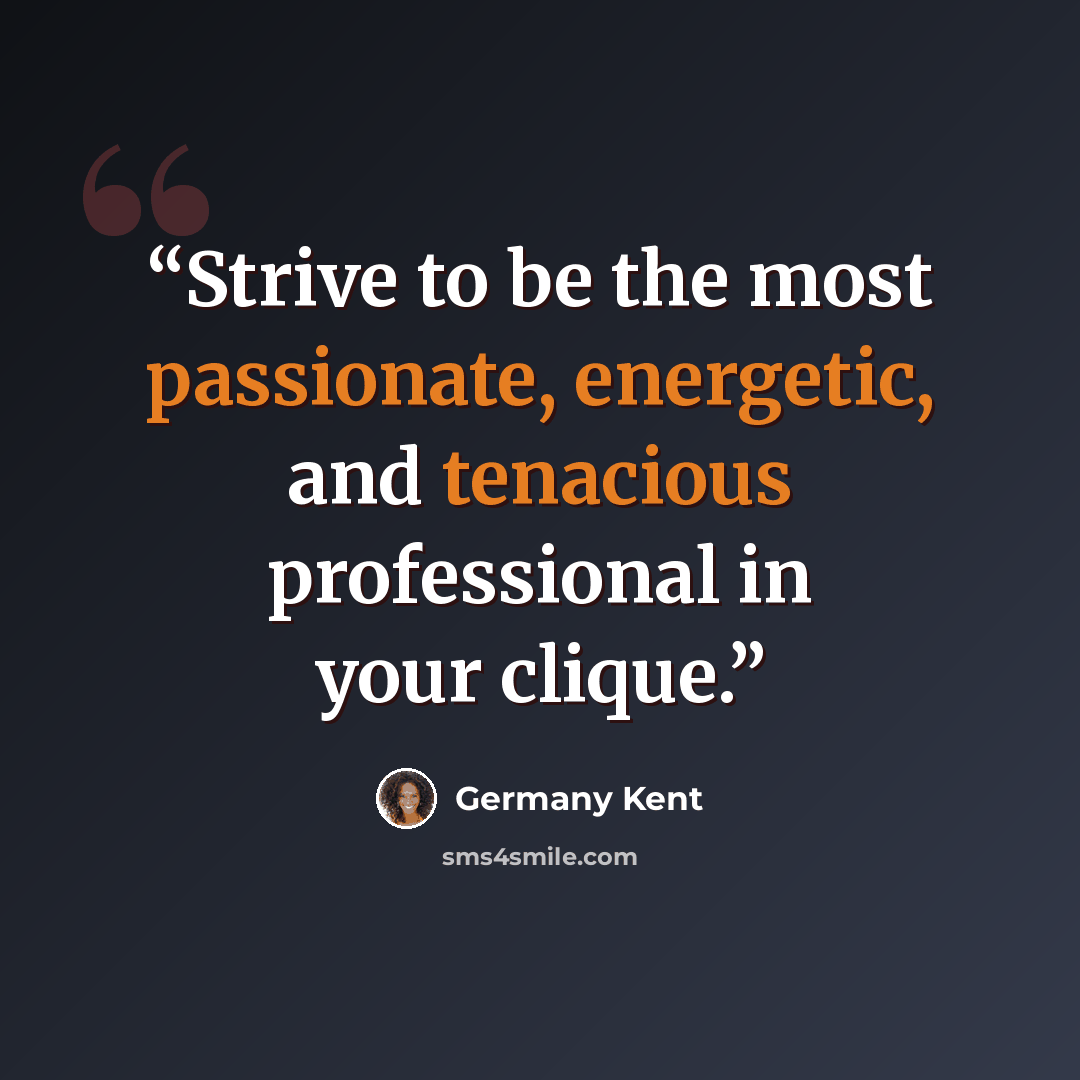 “Strive to be the most passionate, energetic, and tenacious professional in your clique.” quote by Germany Kent