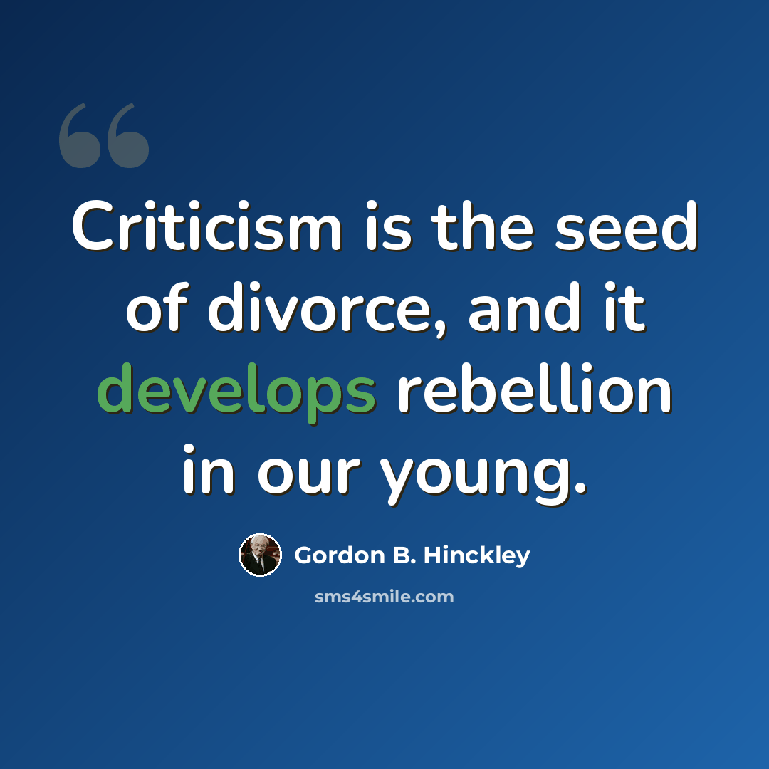 “Criticism is the seed of divorce, and it develops rebellion in our young.” quote by Gordon B. Hinckley