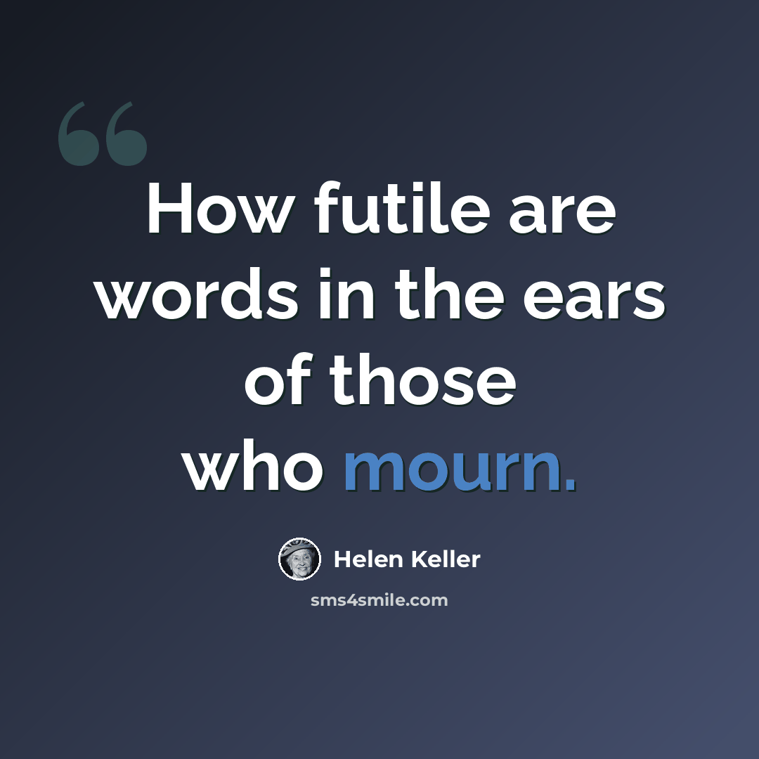 “How futile are words in the ears of those who mourn.” quote by Helen Keller