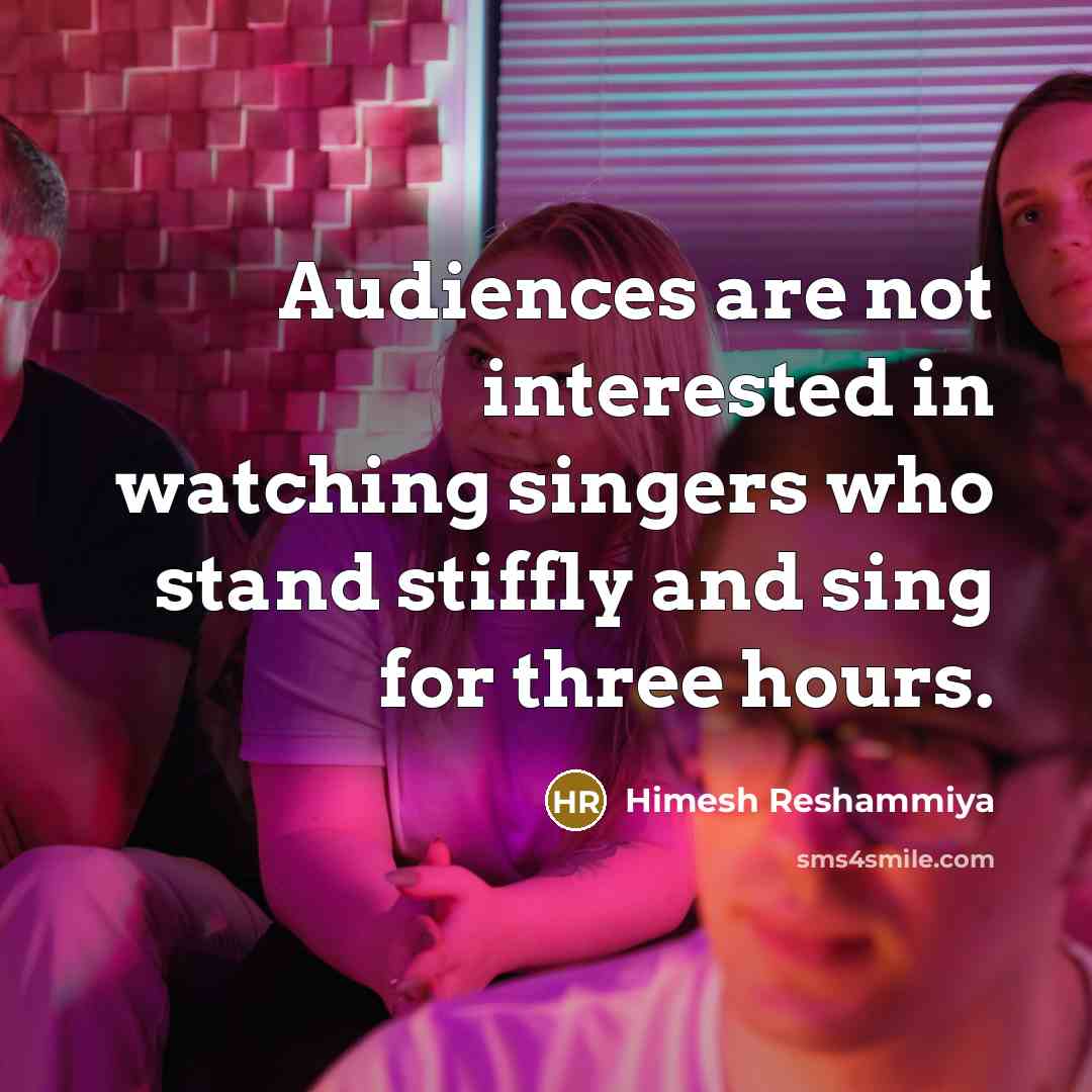 “Audiences are not interested in watching singers who stand stiffly and sing for three hours.” quote by Himesh Reshammiya