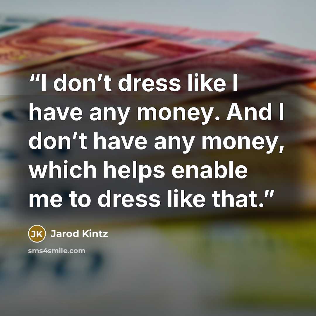“I don’t dress like I have any money. And I don’t have any money, which helps enable me to dress like that.” quote by Jarod Kintz