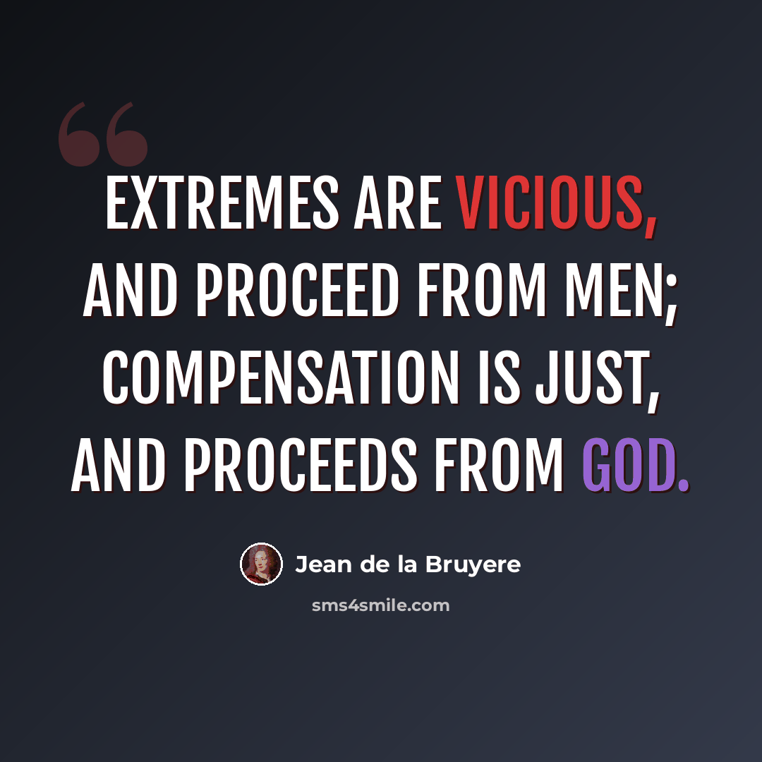 “Extremes are vicious, and proceed from men; compensation is just, and proceeds from God.” quote by Jean de la Bruyere