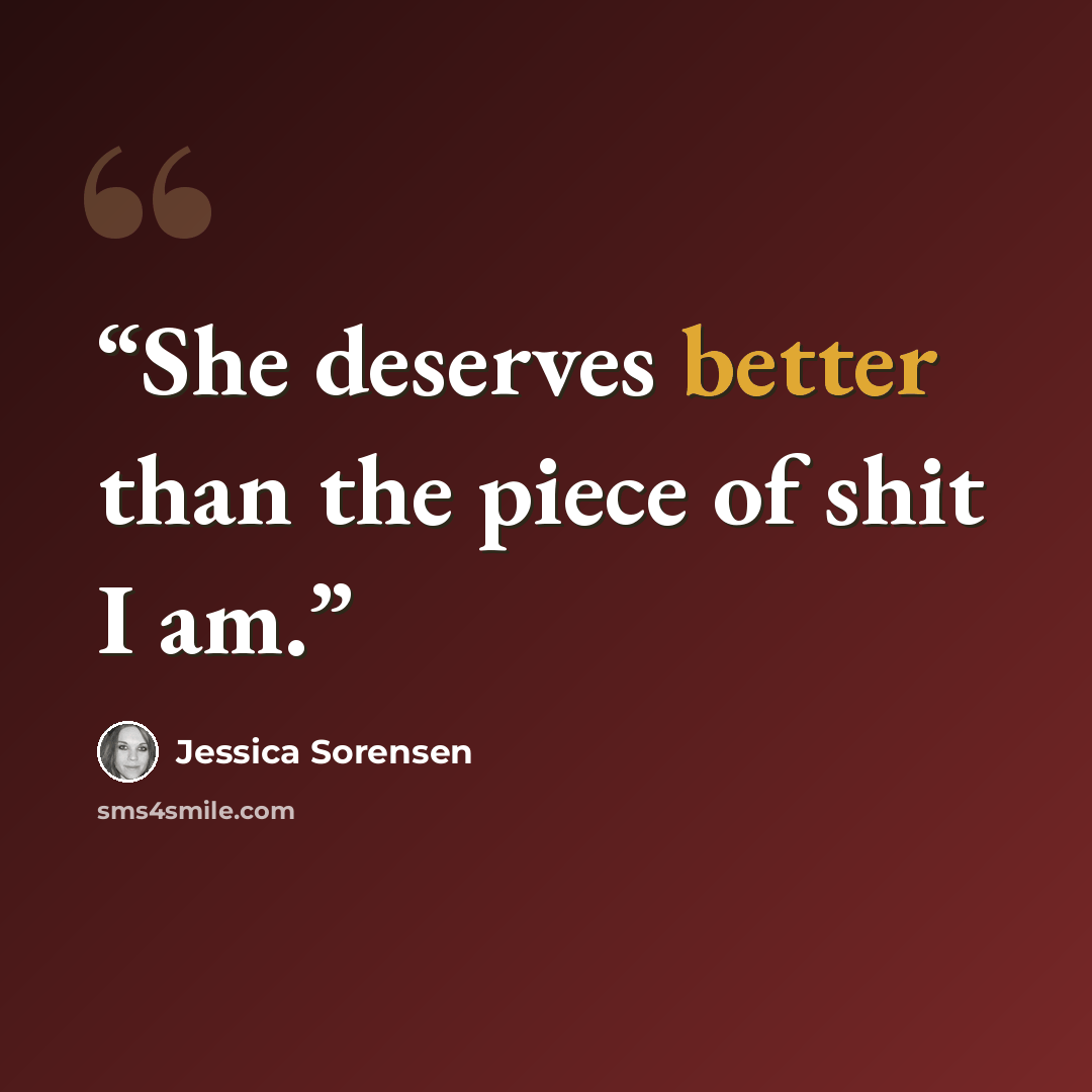“She deserves better than the piece of shit I am.” quote by Jessica Sorensen