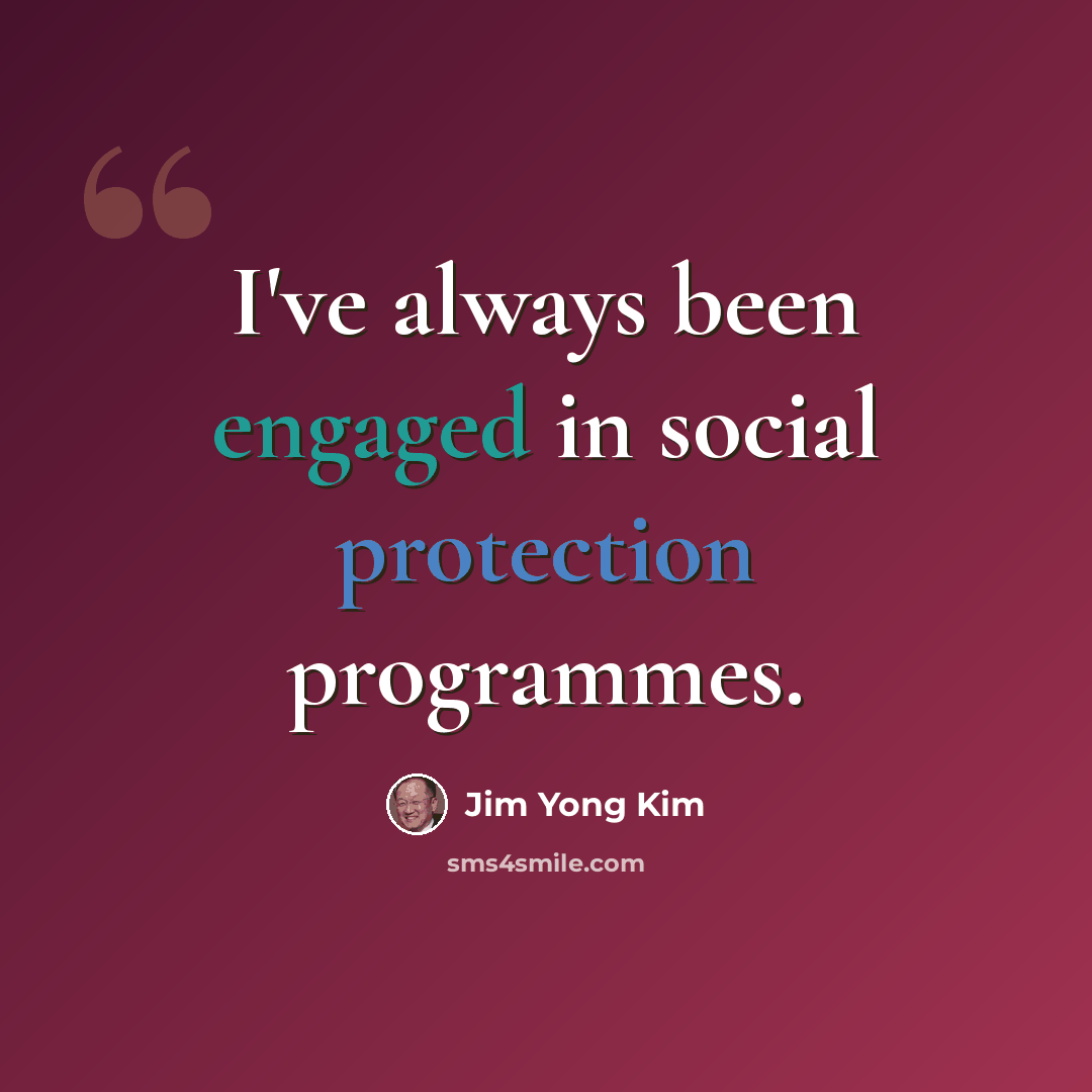 “I've always been engaged in social protection programmes.” quote by Jim Yong Kim