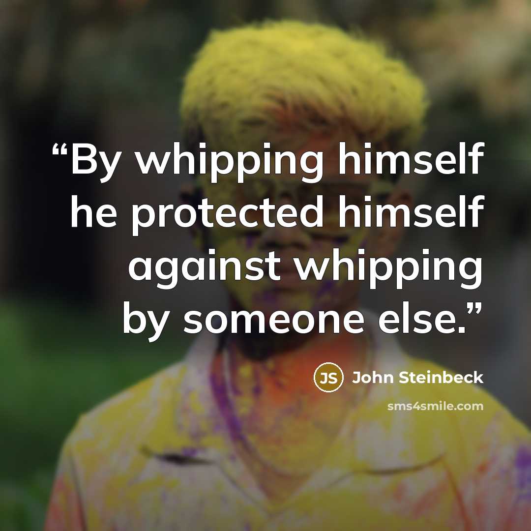 “By whipping himself he protected himself against whipping by someone else.” quote by John Steinbeck