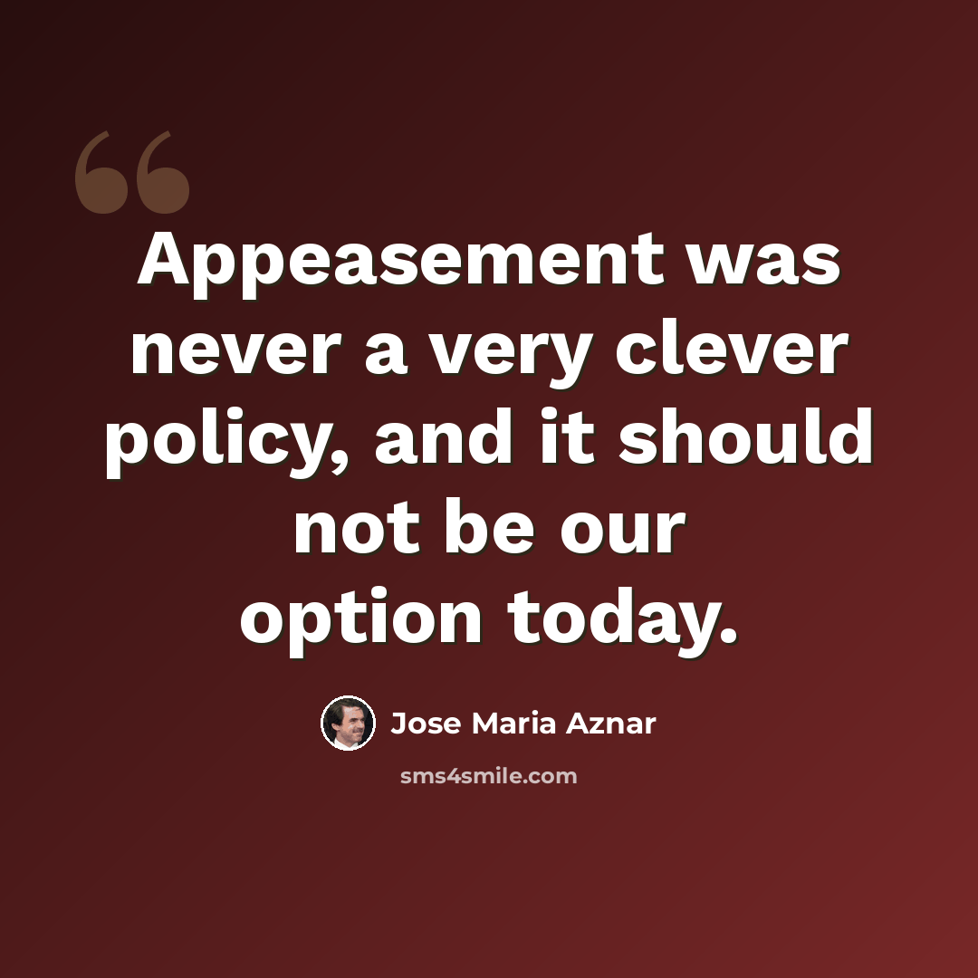 “Appeasement was never a very clever policy, and it should not be our option today.” quote by Jose Maria Aznar