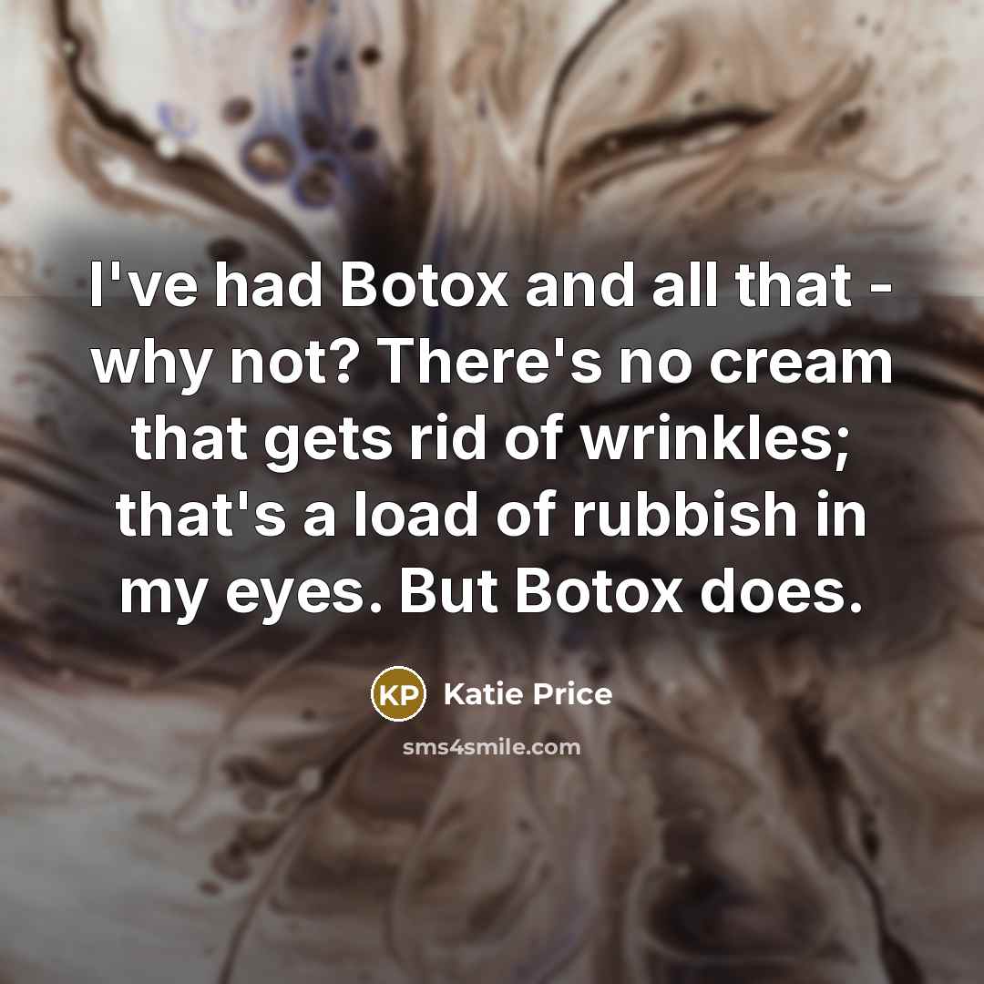 “I've had Botox and all that - why not? There's no cream that gets rid of wrinkles; that's a load of rubbish in my eyes. But Botox does.” quote by Katie Price