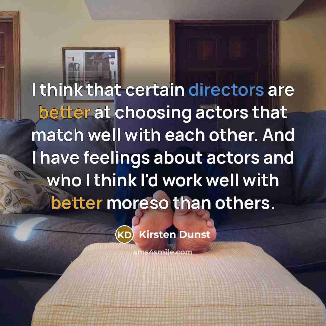 “I think that certain directors are better at choosing actors that match well with each other. And I have feelings about actors and who I think I'd work well with better moreso than others.” quote by Kirsten Dunst