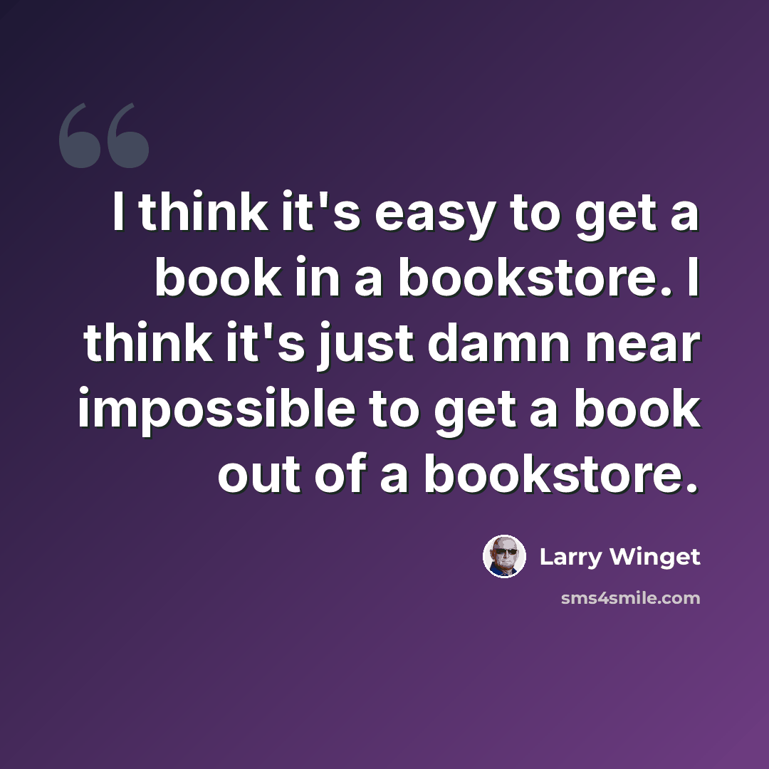 “I think it's easy to get a book in a bookstore. I think it's just damn near impossible to get a book out of a bookstore.” quote by Larry Winget