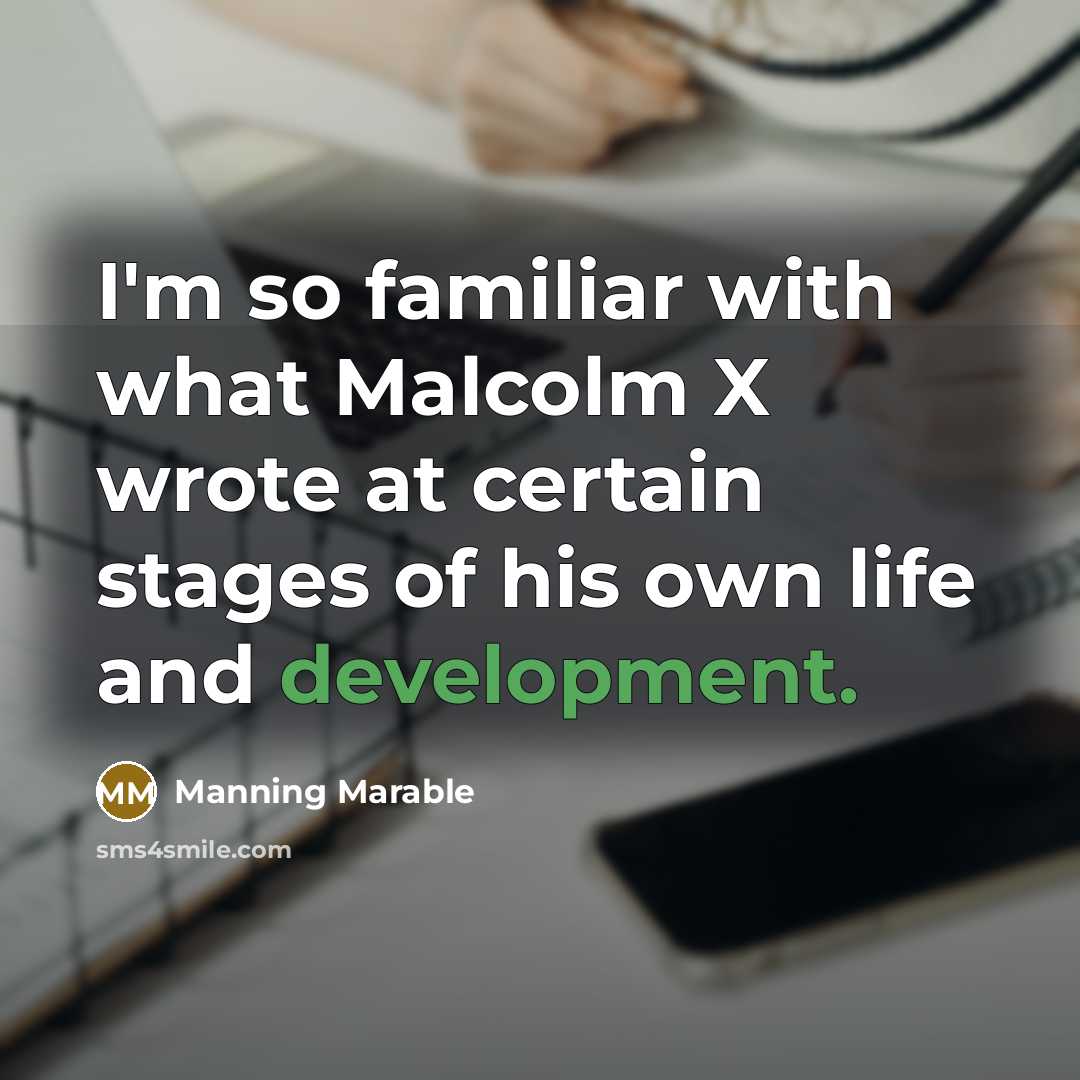 “I'm so familiar with what Malcolm X wrote at certain stages of his own life and development.” quote by Manning Marable