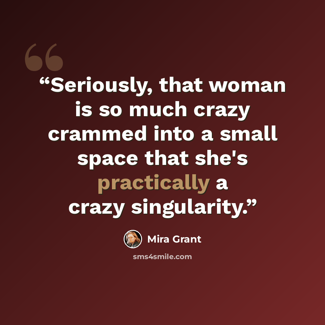 “Seriously, that woman is so much crazy crammed into a small space that she's practically a crazy singularity.” quote by Mira Grant