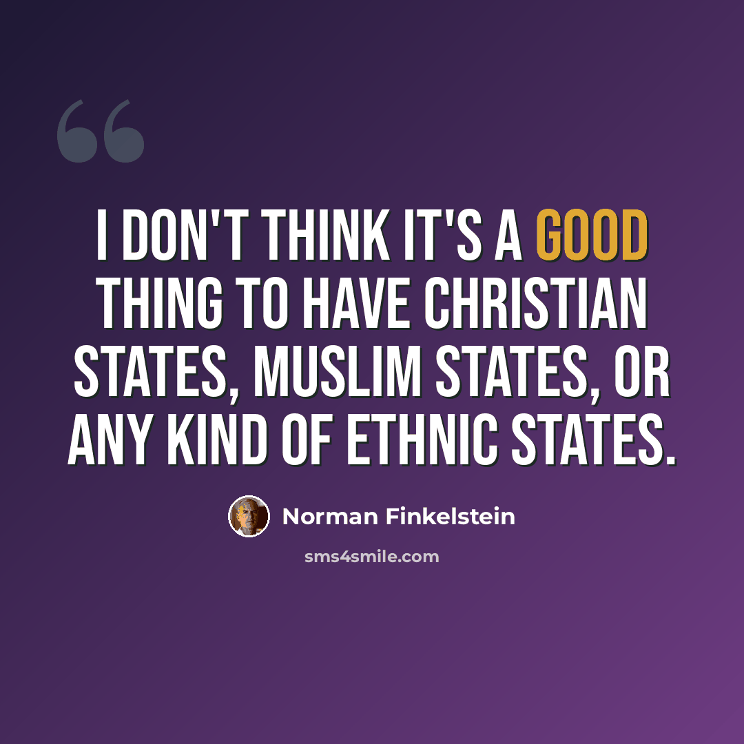 “I don't think it's a good thing to have Christian states, Muslim states, or any kind of ethnic states.” quote by Norman Finkelstein