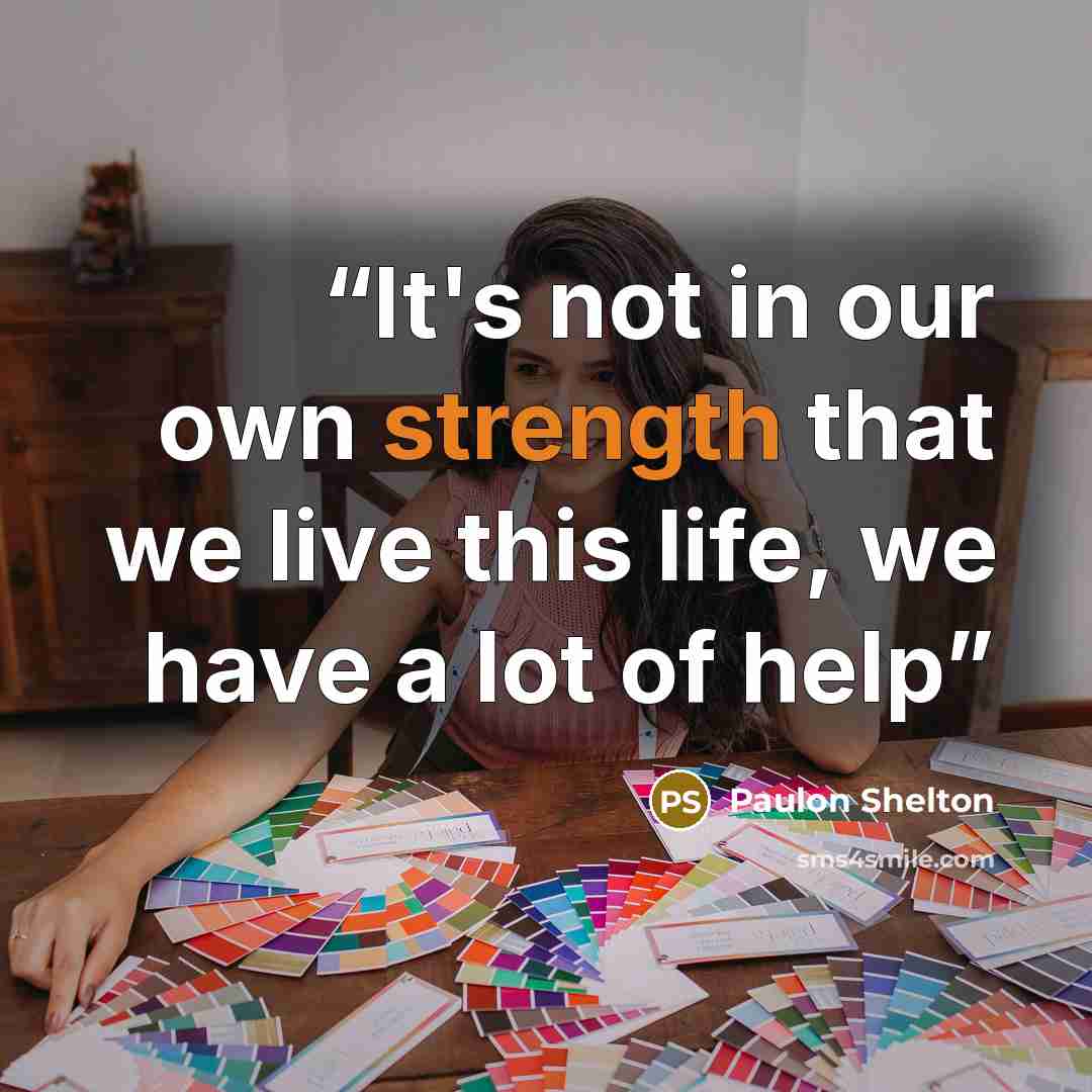 “It's not in our own strength that we live this life, we have a lot of help” quote by Paulon Shelton