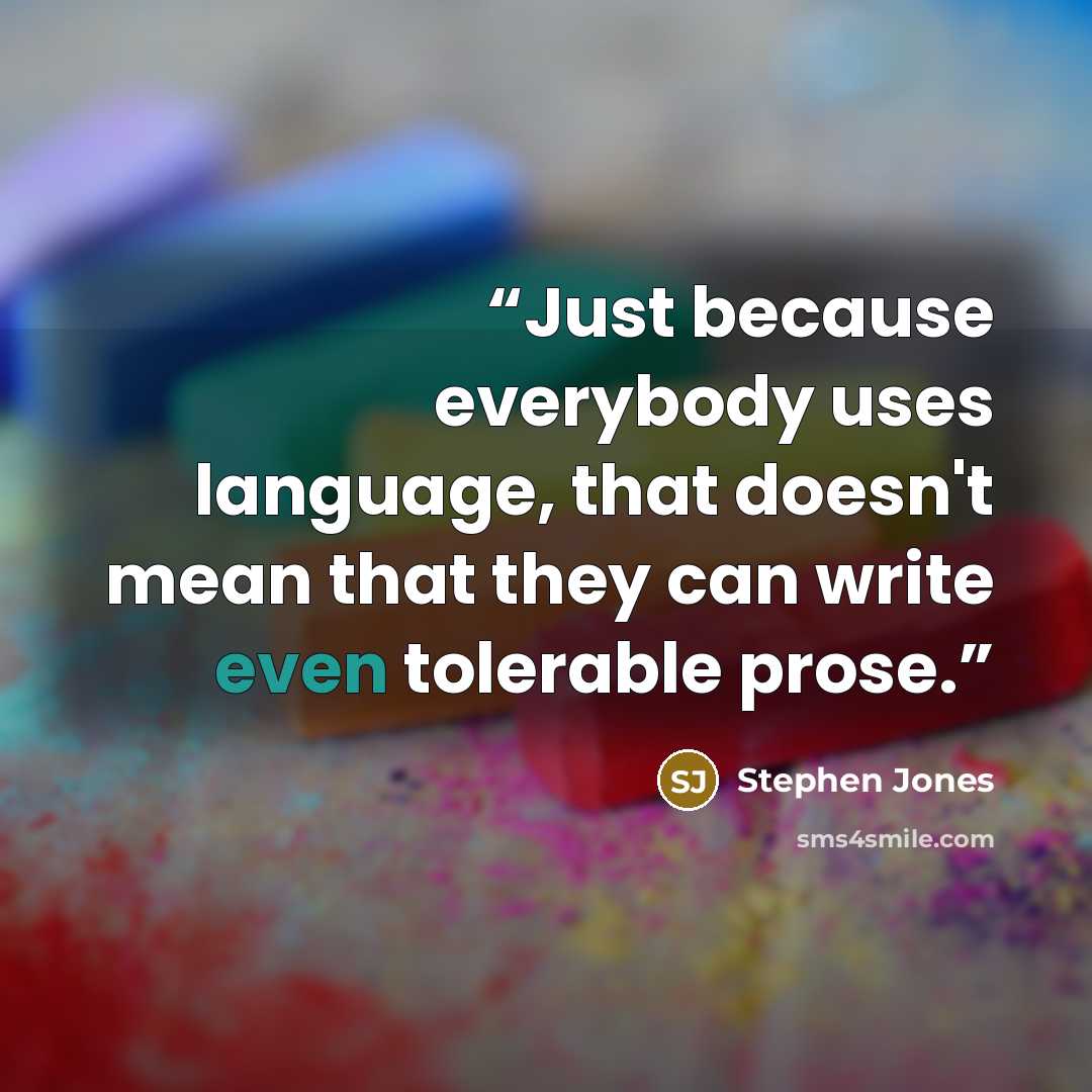 “Just because everybody uses language, that doesn't mean that they can write even tolerable prose.” quote by Stephen Jones