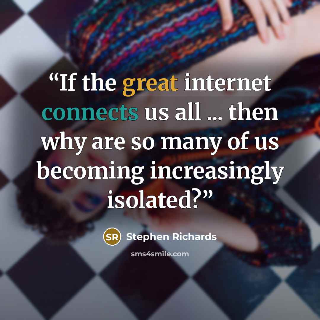 “If the great internet connects us all ... then why are so many of us becoming increasingly isolated?” quote by Stephen Richards
