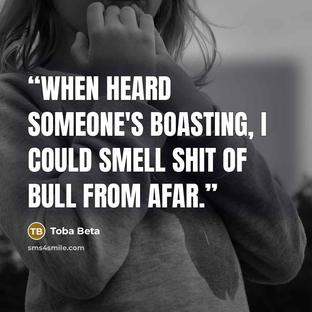 “When heard someone's boasting, I could smell shit of bull from afar.” quote by Toba Beta