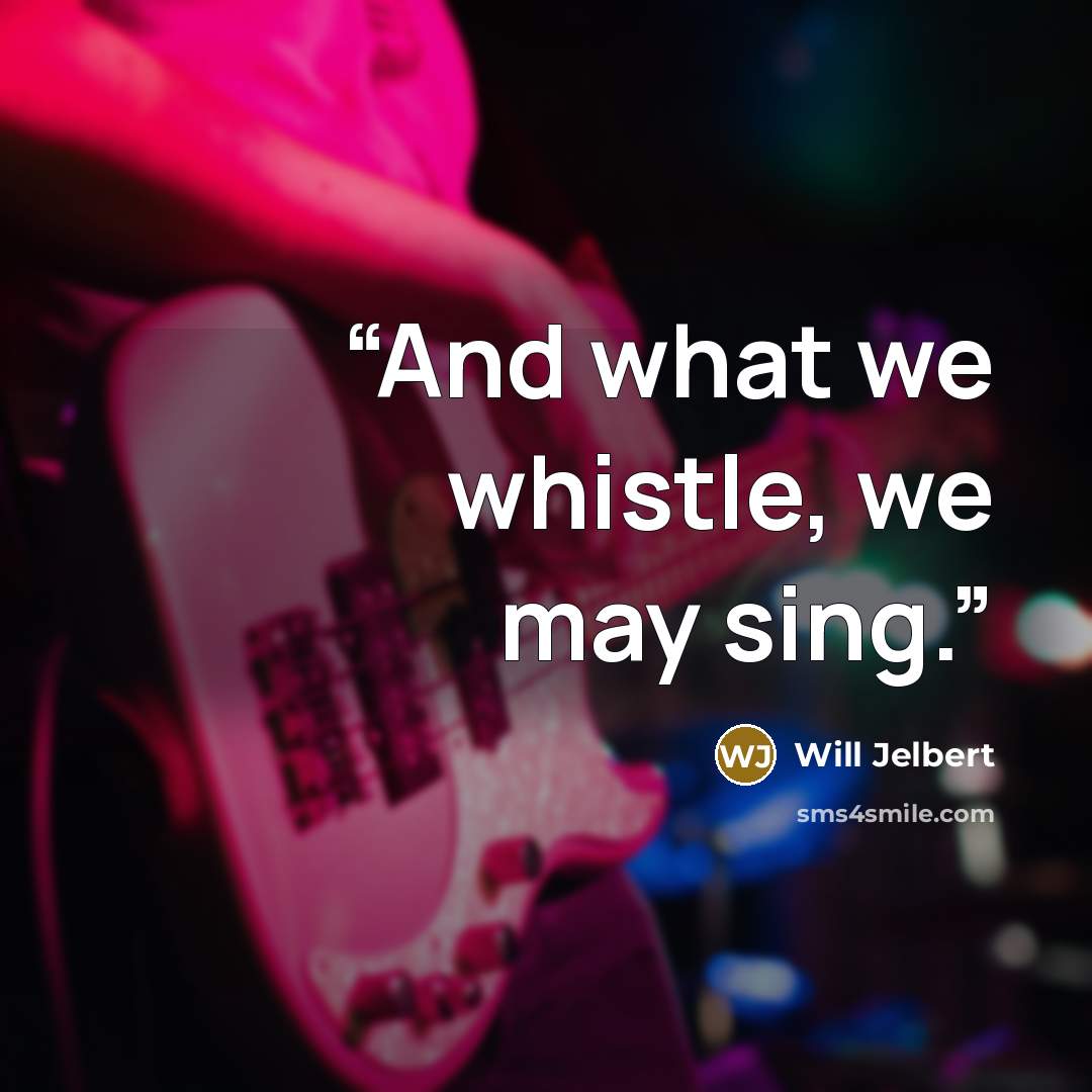 “And what we whistle, we may sing.” quote by Will Jelbert