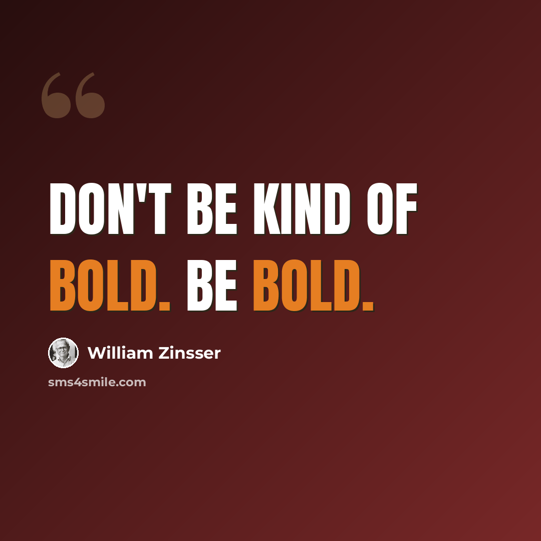 “Don't be kind of bold. Be bold.” quote by William Zinsser