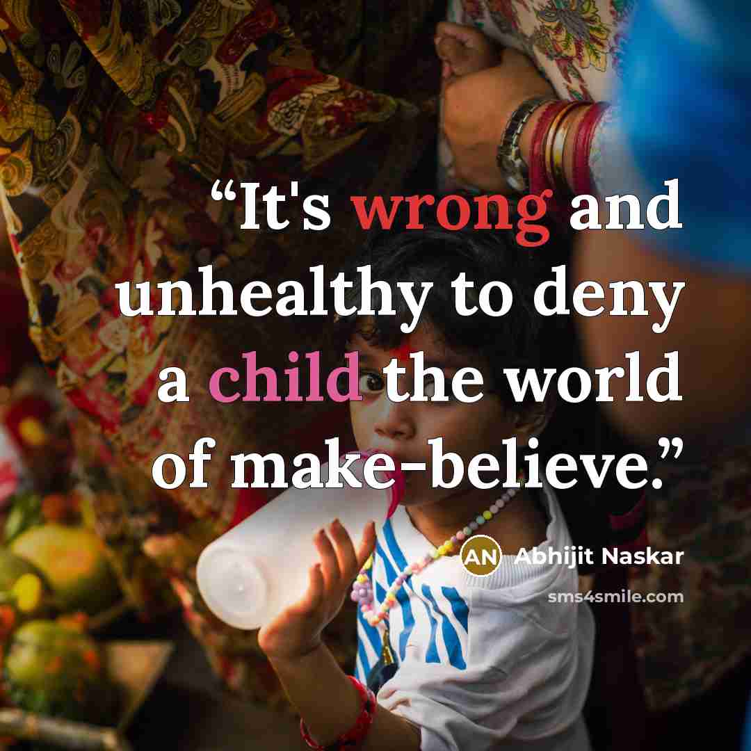 “It's wrong and unhealthy to deny a child the world of make-believe.” quote by Abhijit Naskar