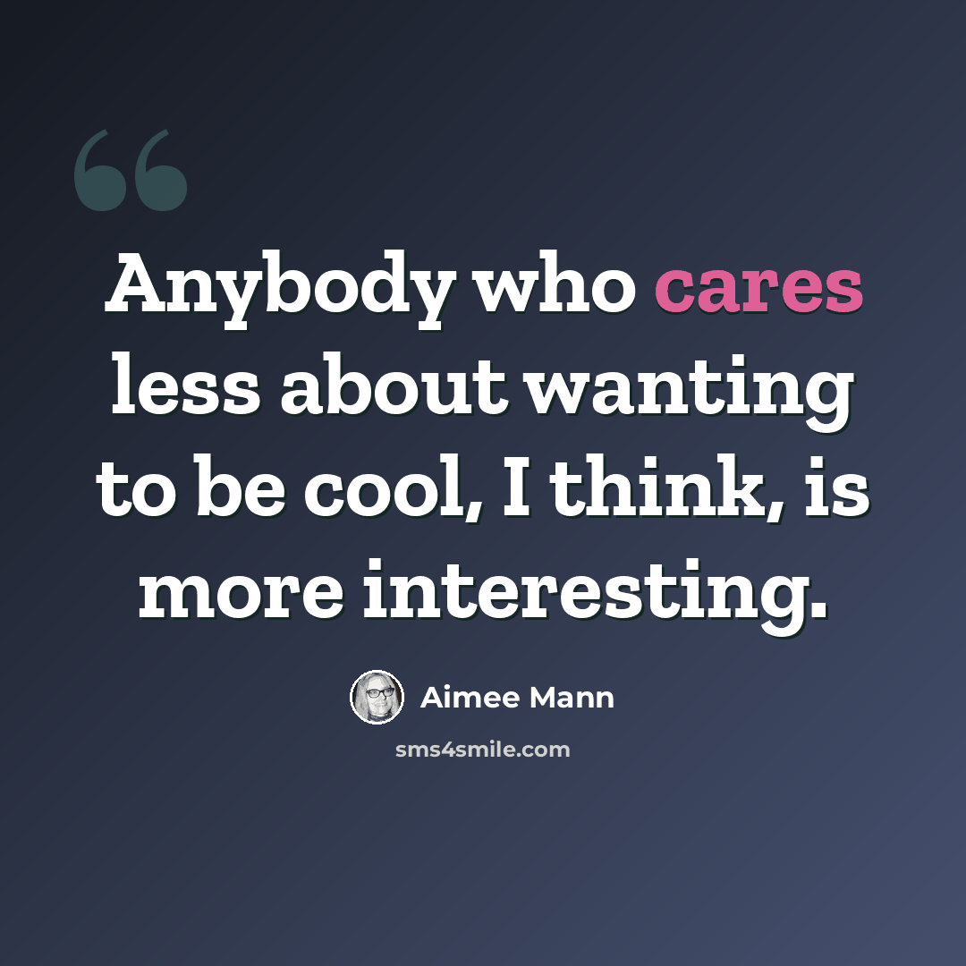 “Anybody who cares less about wanting to be cool, I think, is more interesting.” quote by Aimee Mann