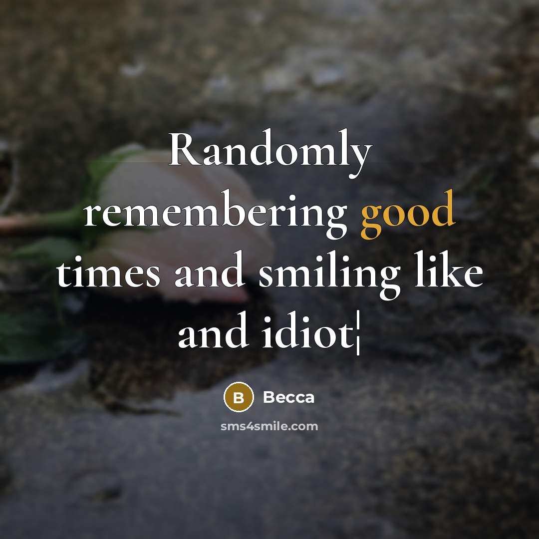 “Randomly remembering good times and smiling like and idiot¦” quote by Becca