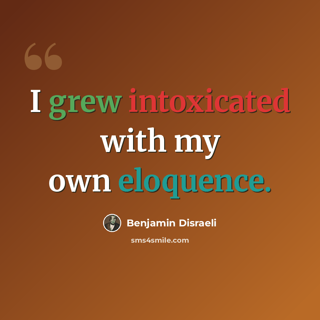 “I grew intoxicated with my own eloquence.” quote by Benjamin Disraeli
