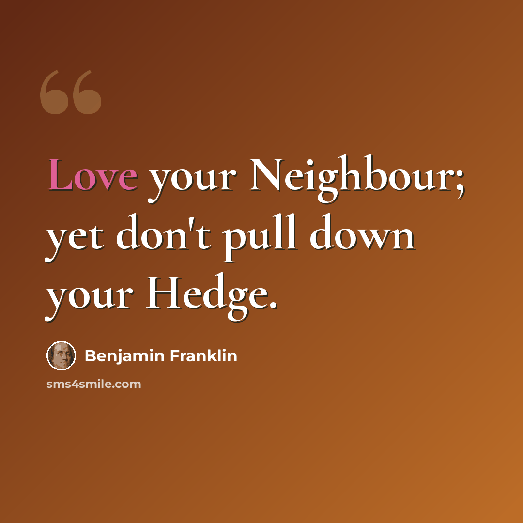 “Love your Neighbour; yet don't pull down your Hedge.” quote by Benjamin Franklin