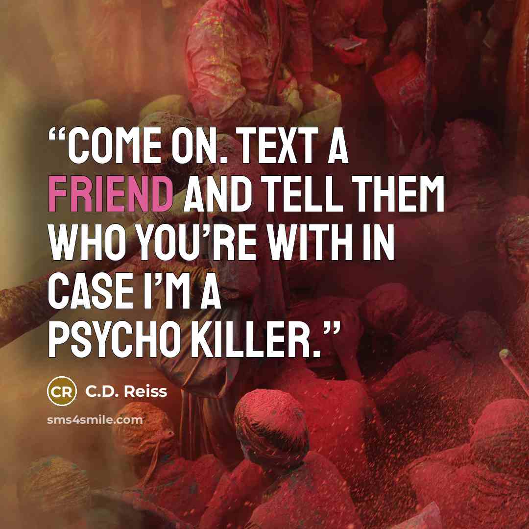 “Come on. Text a friend and tell them who you’re with in case I’m a psycho killer.” quote by C.D. Reiss