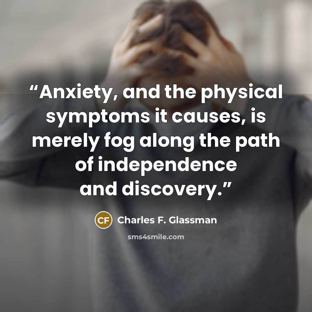 “Anxiety, and the physical symptoms it causes, is merely fog along the path of independence and discovery.” quote by Charles F. Glassman