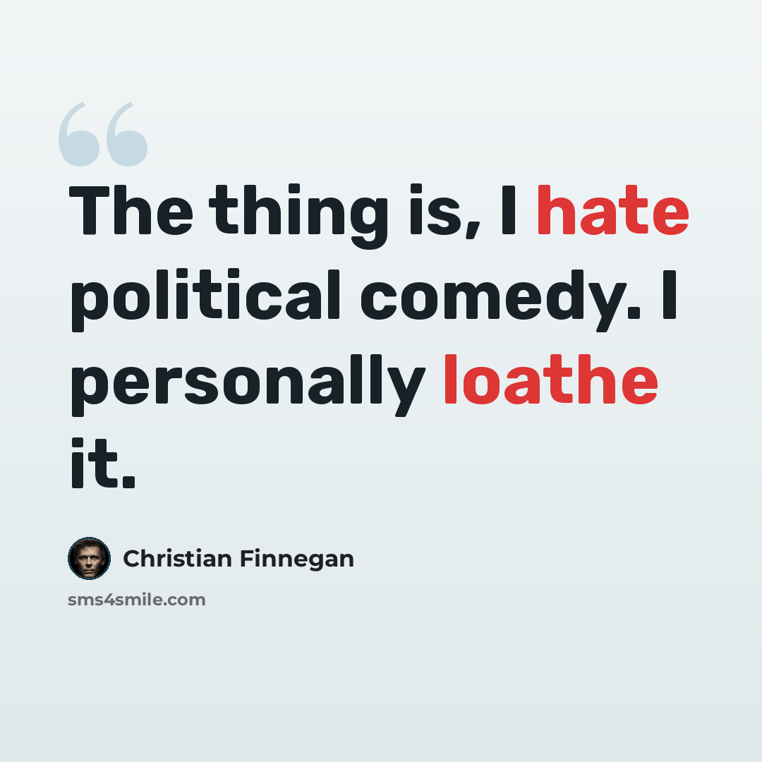 “The thing is, I hate political comedy. I personally loathe it.” quote by Christian Finnegan