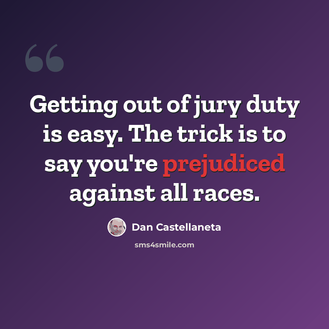 “Getting out of jury duty is easy. The trick is to say you're prejudiced against all races.” quote by Dan Castellaneta