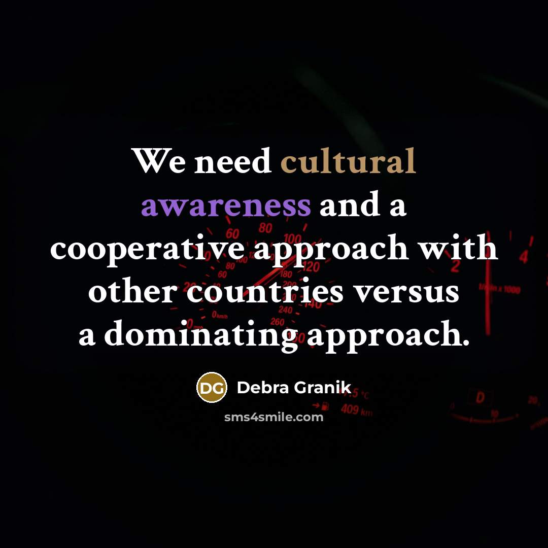 “We need cultural awareness and a cooperative approach with other countries versus a dominating approach.” quote by Debra Granik